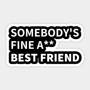 SOMEBODY'S FINE A** BEST FRIEND Sticker